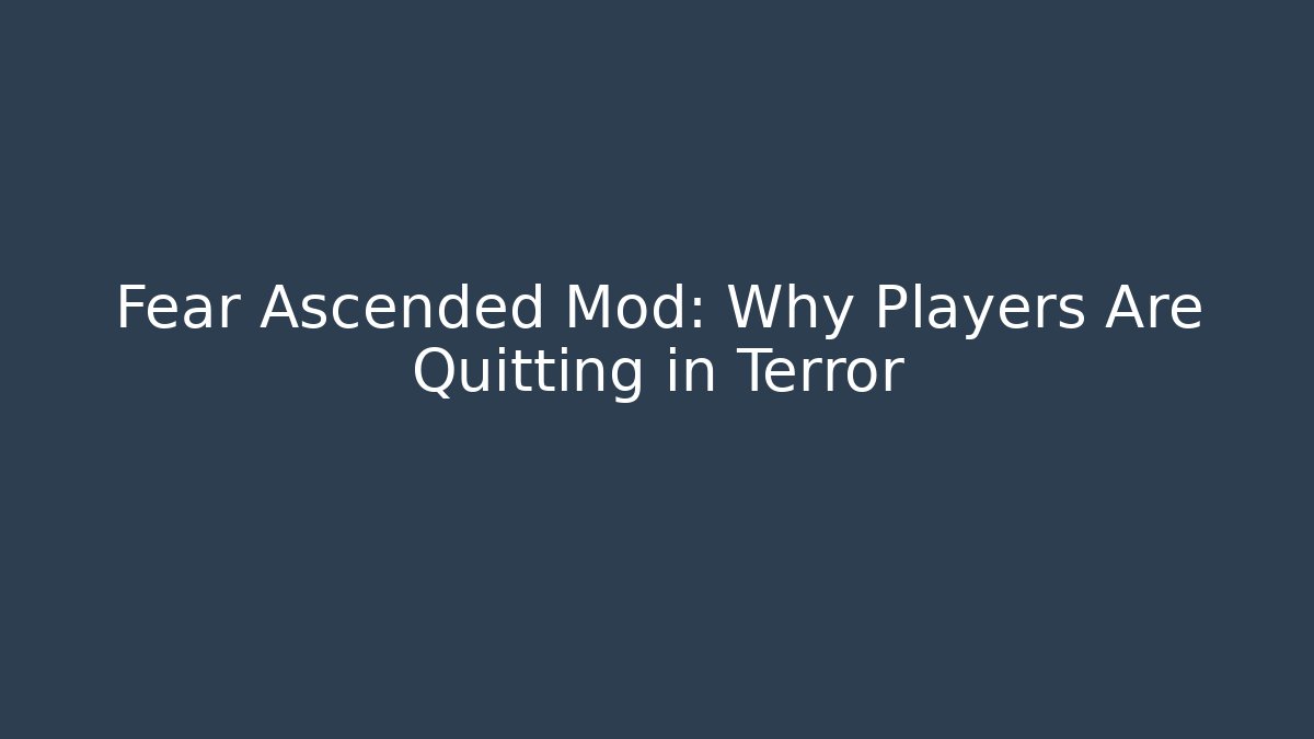 Fear Ascended Mod: Why Players Are Quitting in Terror