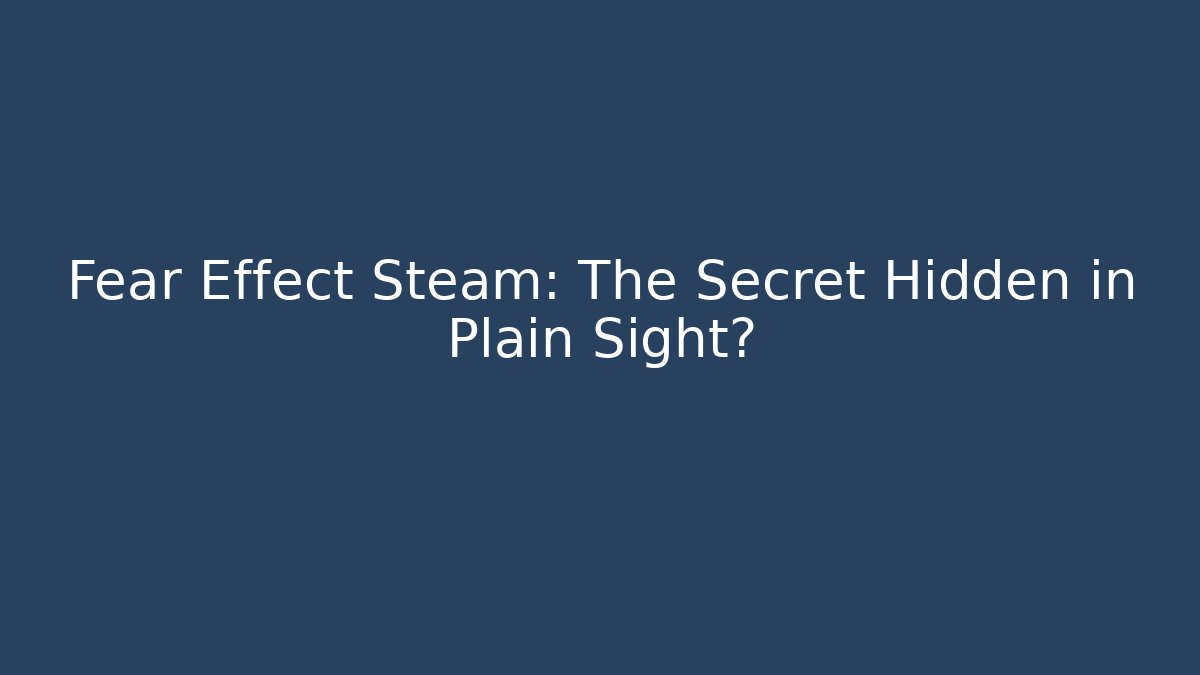 Fear Effect Steam: The Secret Hidden in Plain Sight?