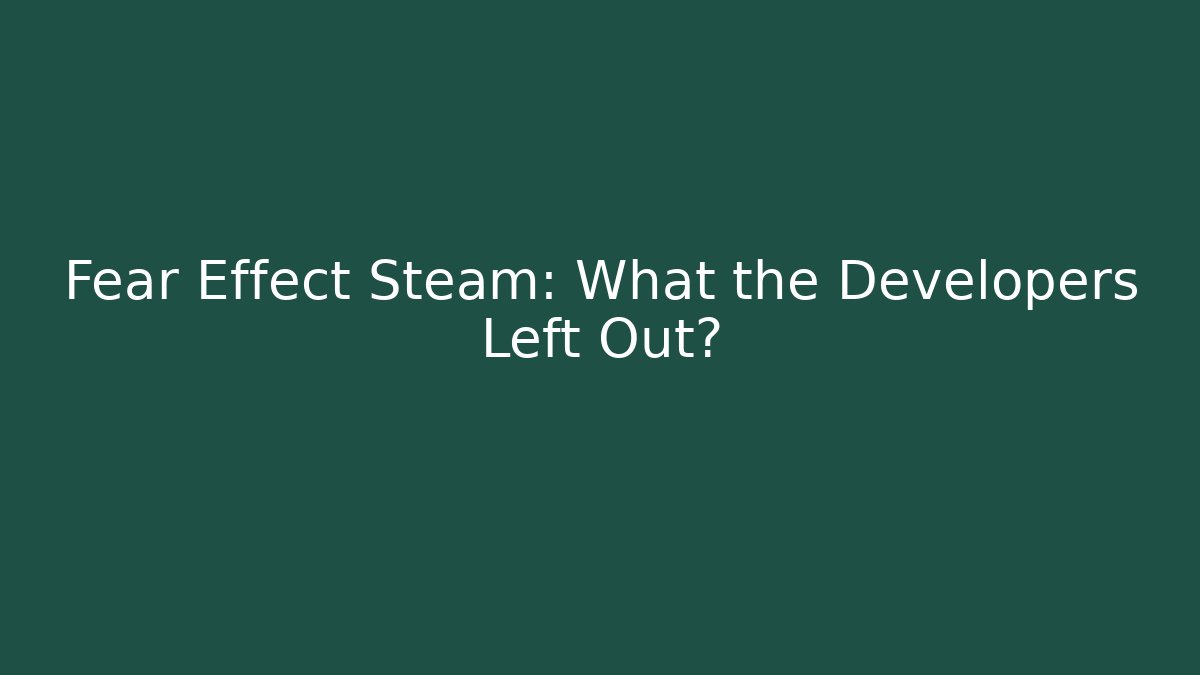Fear Effect Steam: What the Developers Left Out?