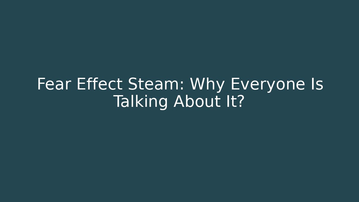 Fear Effect Steam: Why Everyone Is Talking About It?