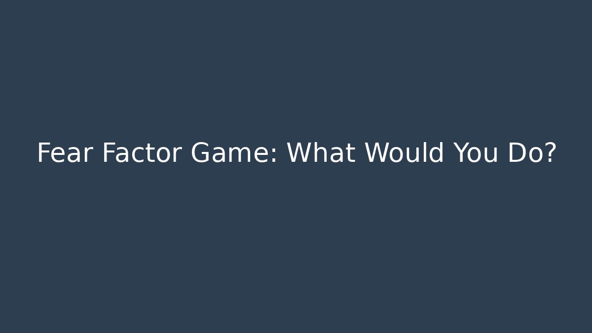 Fear Factor Game: What Would You Do?