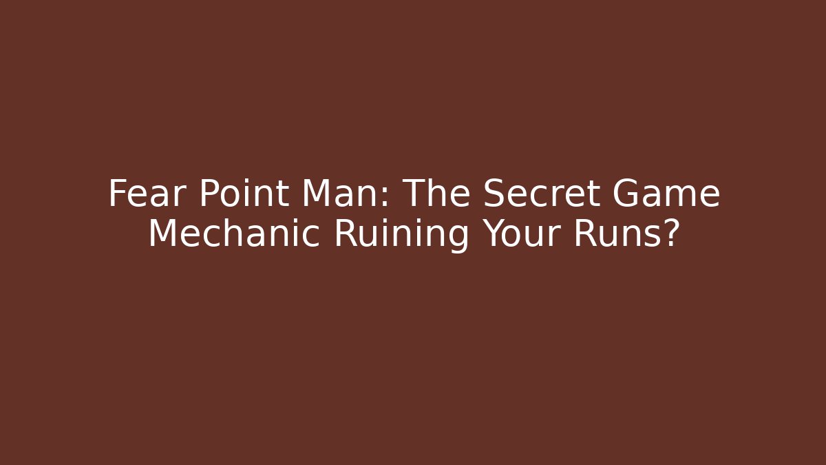 Fear Point Man: The Secret Game Mechanic Ruining Your Runs?