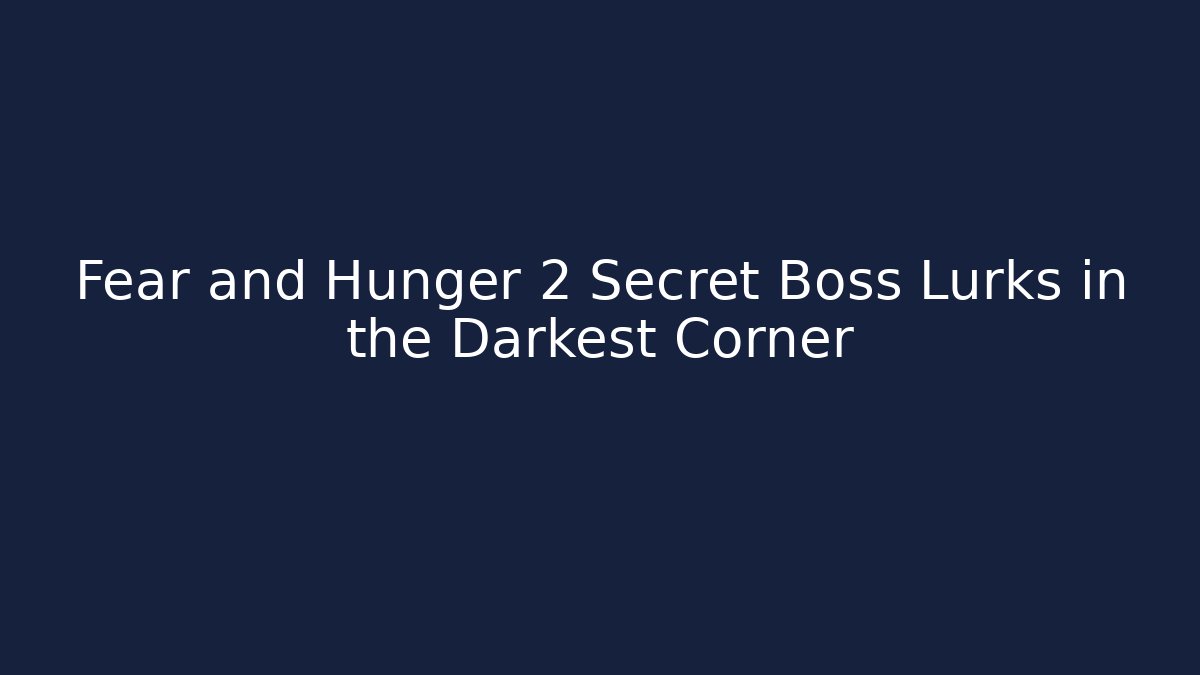 Fear and Hunger 2 Secret Boss Lurks in the Darkest Corner
