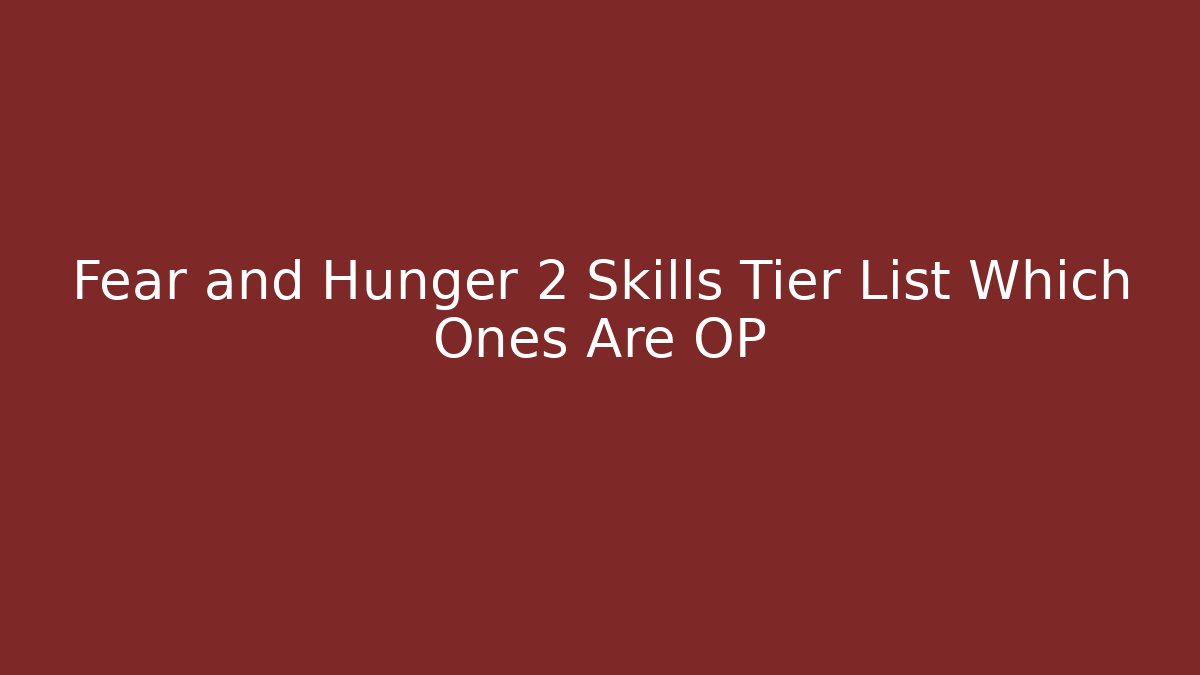 Fear and Hunger 2 Skills Tier List Which Ones Are OP