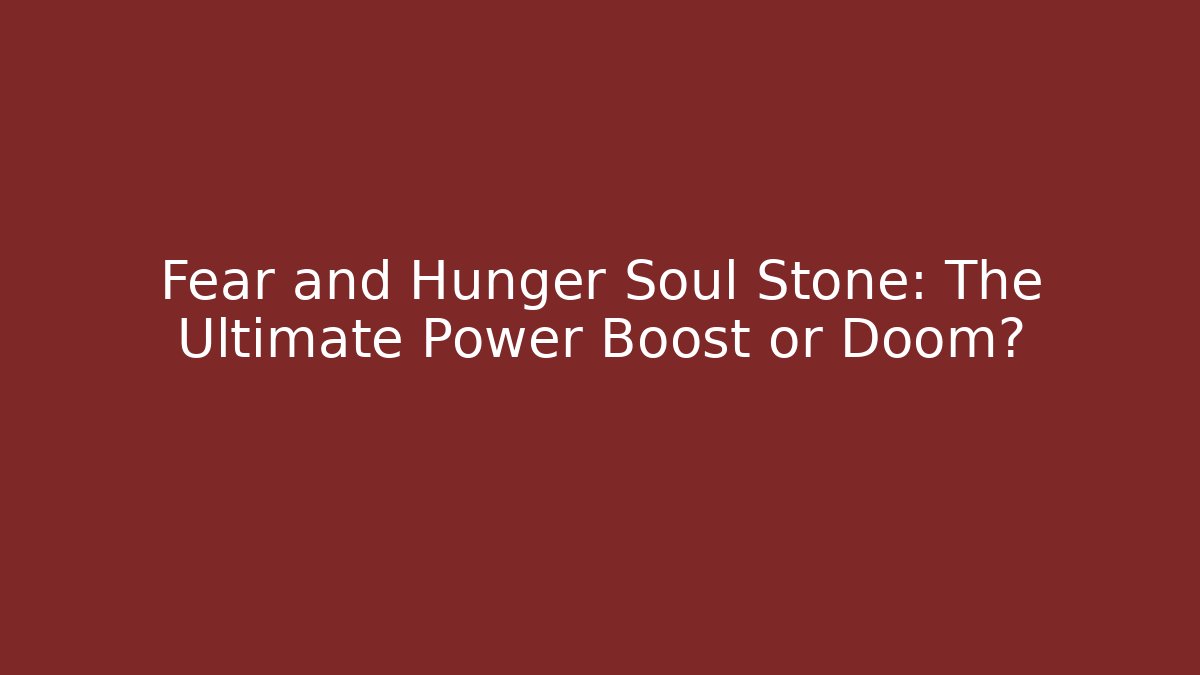 Fear and Hunger Soul Stone: The Ultimate Power Boost or Doom?