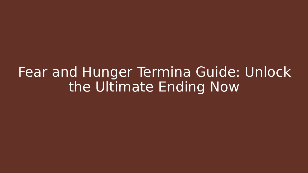 Fear and Hunger Termina Guide: Unlock the Ultimate Ending Now