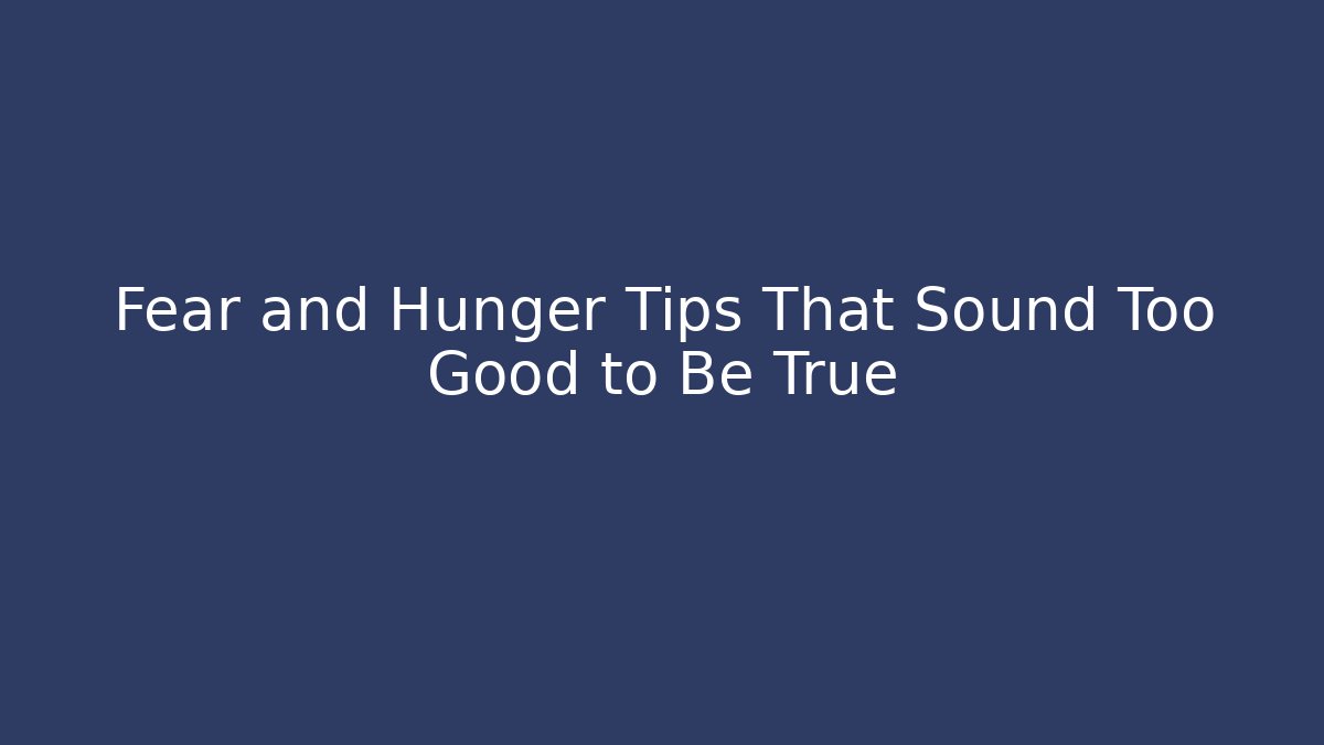 Fear and Hunger Tips That Sound Too Good to Be True