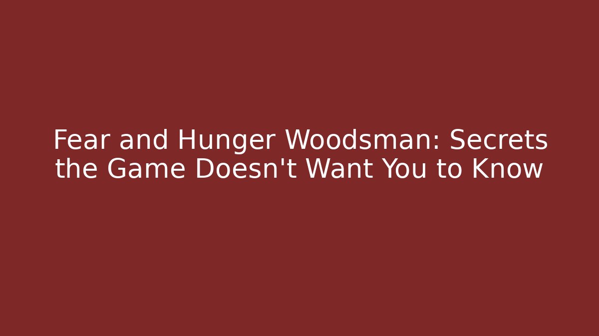 Fear and Hunger Woodsman: Secrets the Game Doesn't Want You to Know