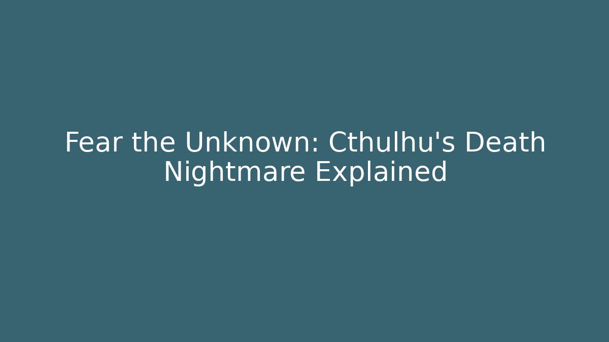 Fear the Unknown: Cthulhu's Death Nightmare Explained