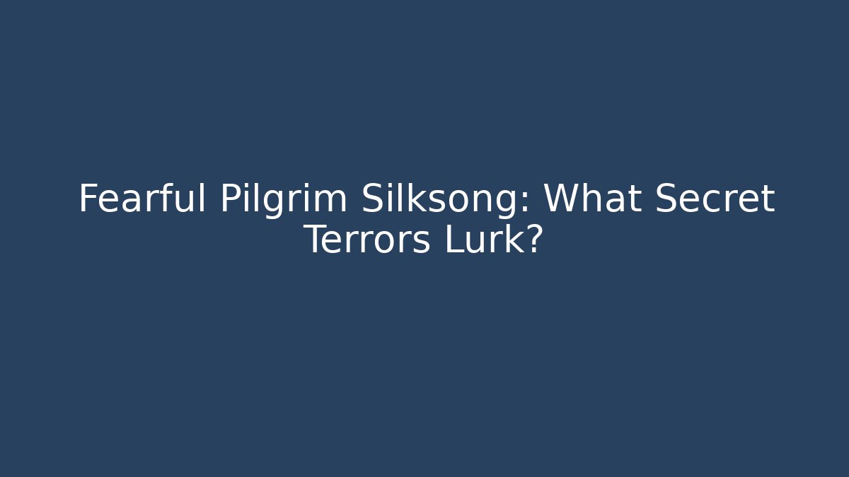 Fearful Pilgrim Silksong: What Secret Terrors Lurk?