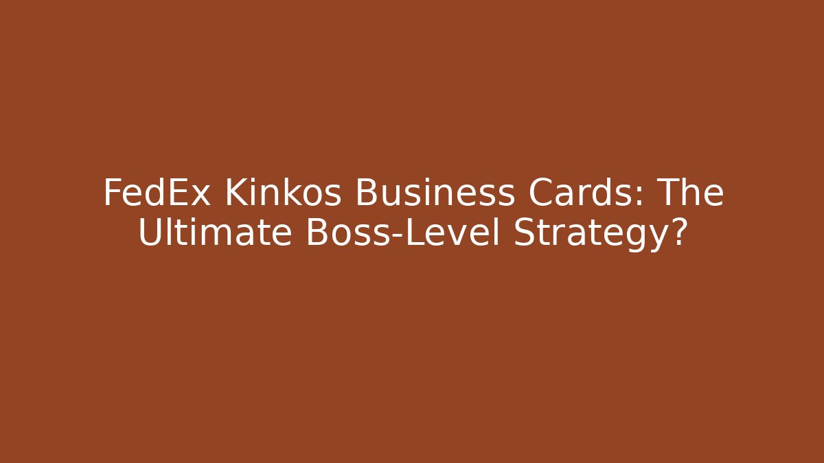 FedEx Kinkos Business Cards: The Ultimate Boss-Level Strategy?