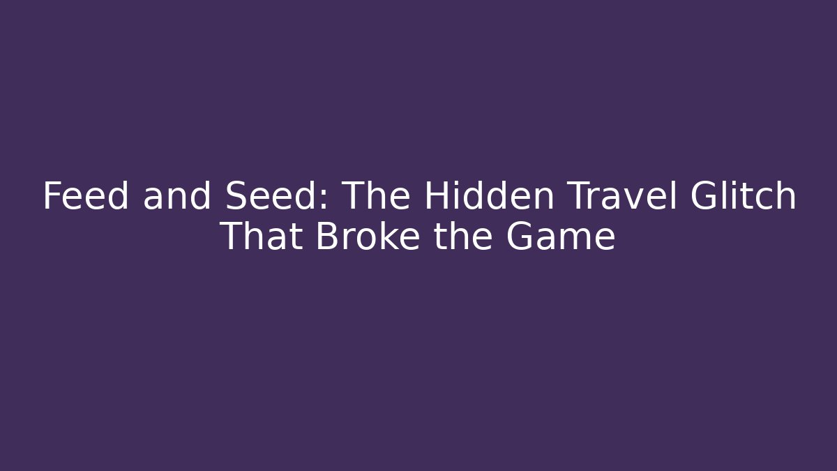 Feed and Seed: The Hidden Travel Glitch That Broke the Game