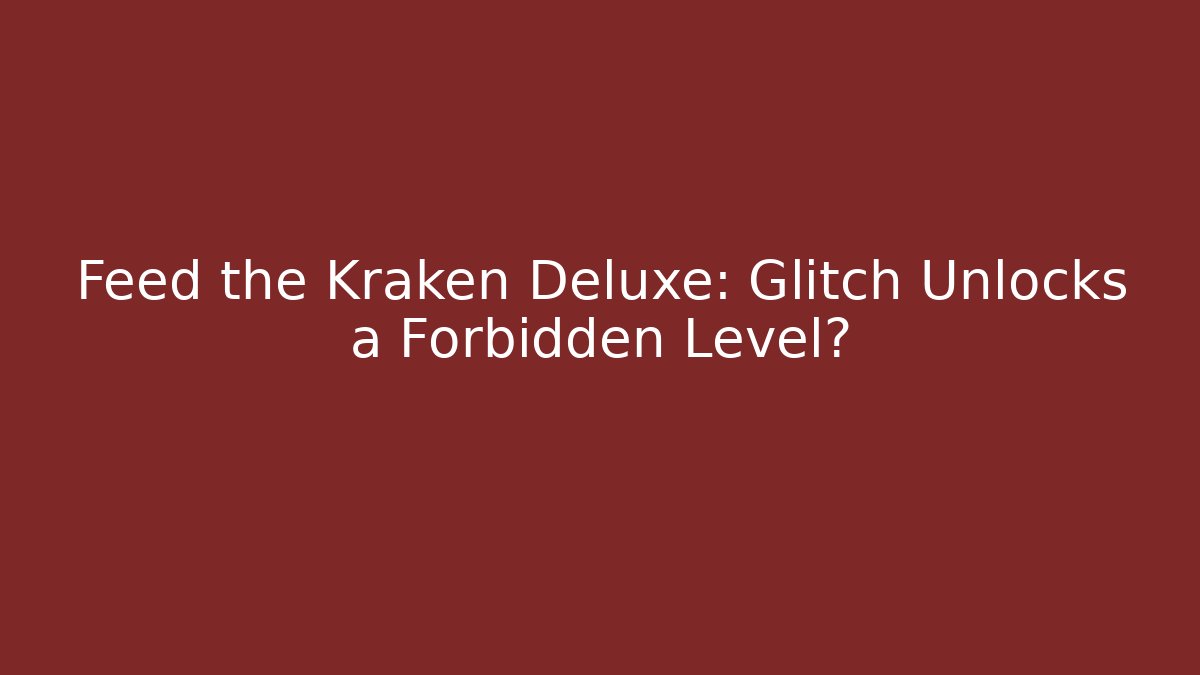 Feed the Kraken Deluxe: Glitch Unlocks a Forbidden Level?