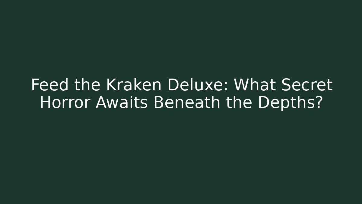 Feed the Kraken Deluxe: What Secret Horror Awaits Beneath the Depths?