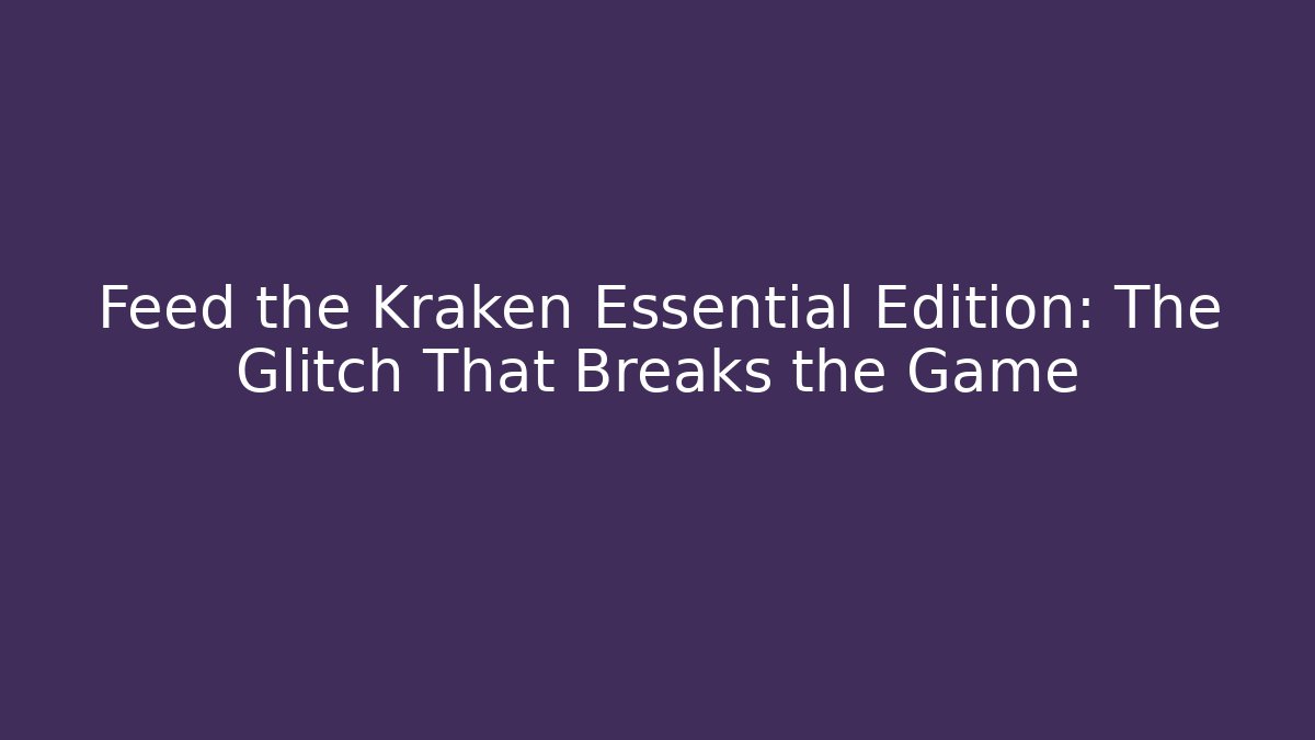 Feed the Kraken Essential Edition: The Glitch That Breaks the Game