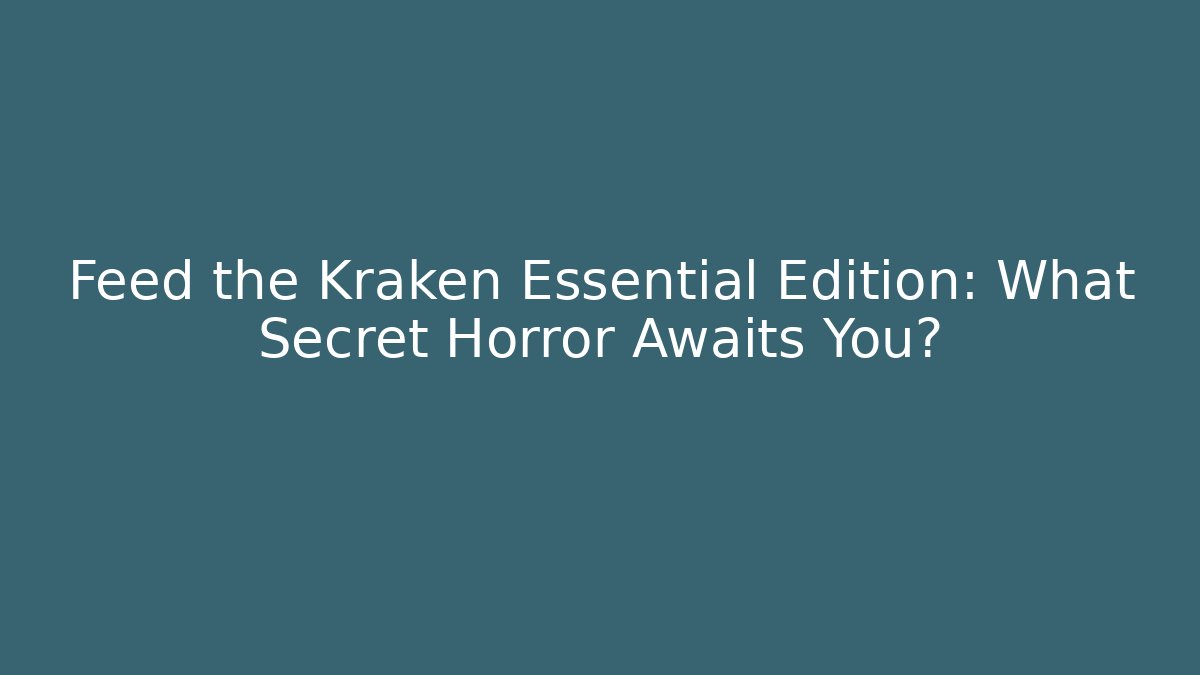Feed the Kraken Essential Edition: What Secret Horror Awaits You?