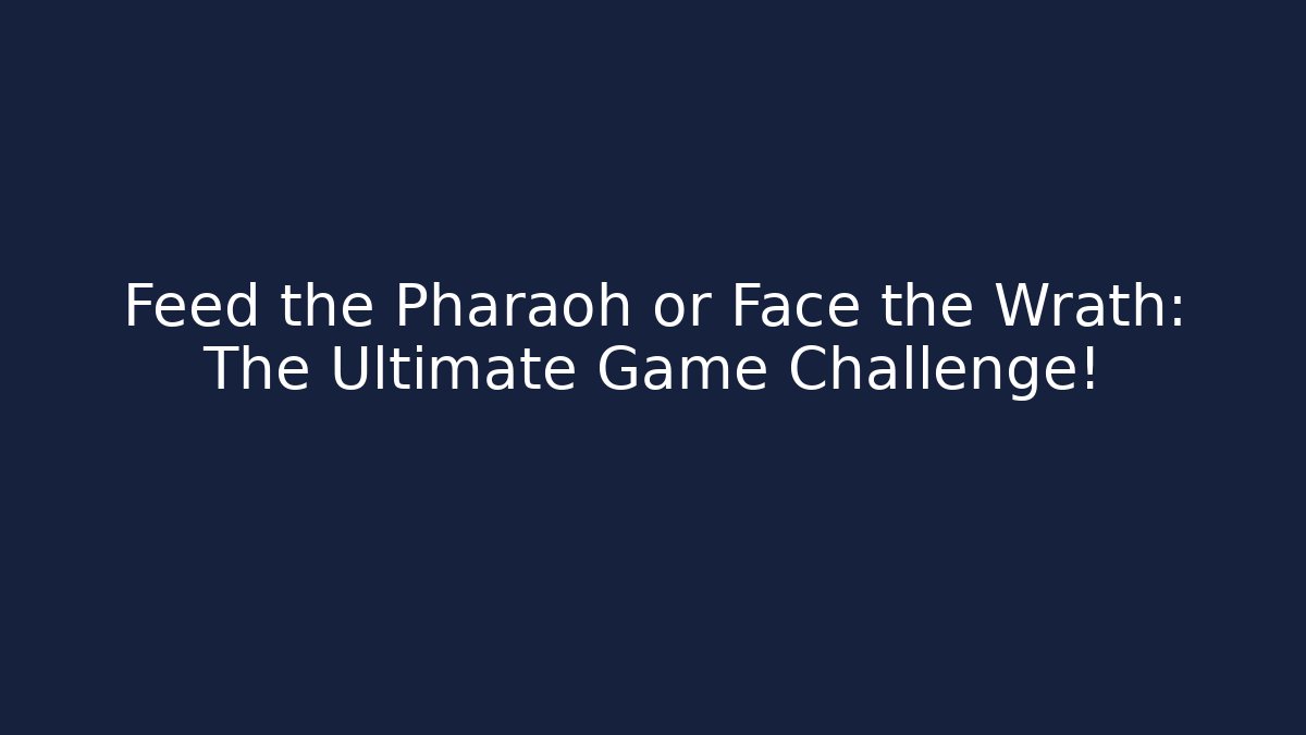 Feed the Pharaoh or Face the Wrath: The Ultimate Game Challenge!