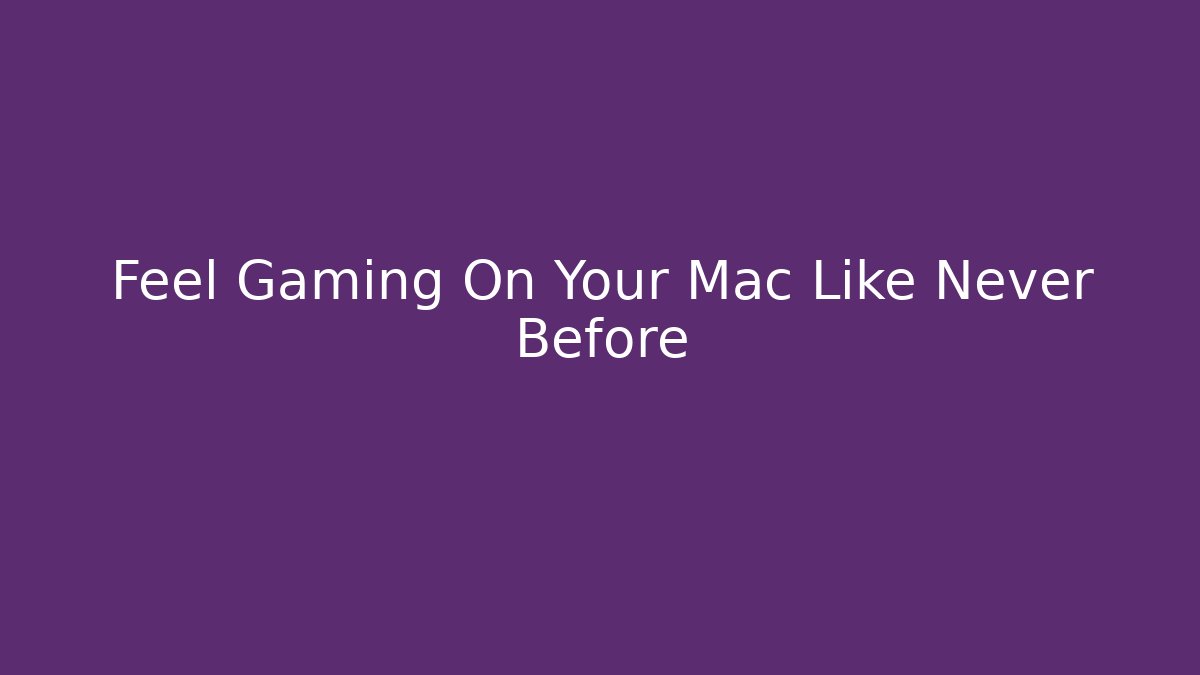 Feel Gaming On Your Mac Like Never Before - Create More Assets