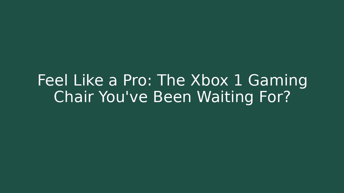 Feel Like a Pro: The Xbox 1 Gaming Chair You’ve Been Waiting For?