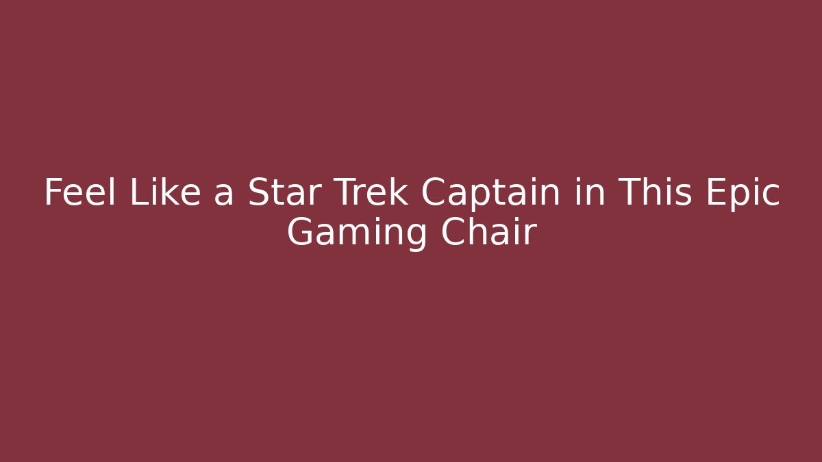 Feel Like a Star Trek Captain in This Epic Gaming Chair