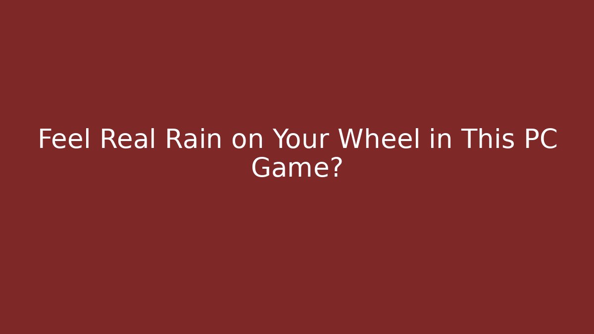 Feel Real Rain on Your Wheel in This PC Game?