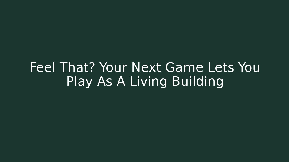 Feel That? Your Next Game Lets You Play As A Living Building