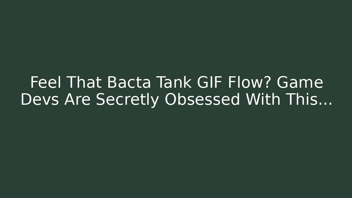 Feel That Bacta Tank GIF Flow? Game Devs Are Secretly Obsessed With This…