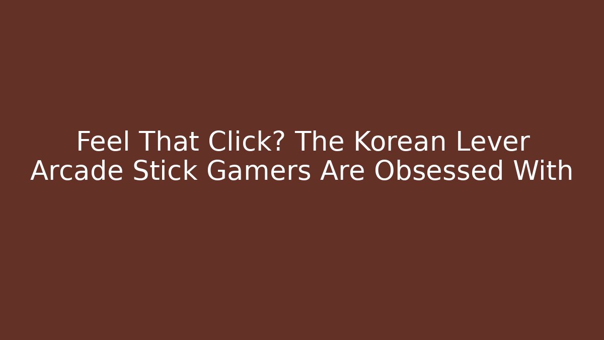 Feel That Click? The Korean Lever Arcade Stick Gamers Are Obsessed With