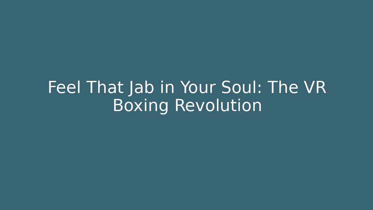 Feel That Jab in Your Soul: The VR Boxing Revolution