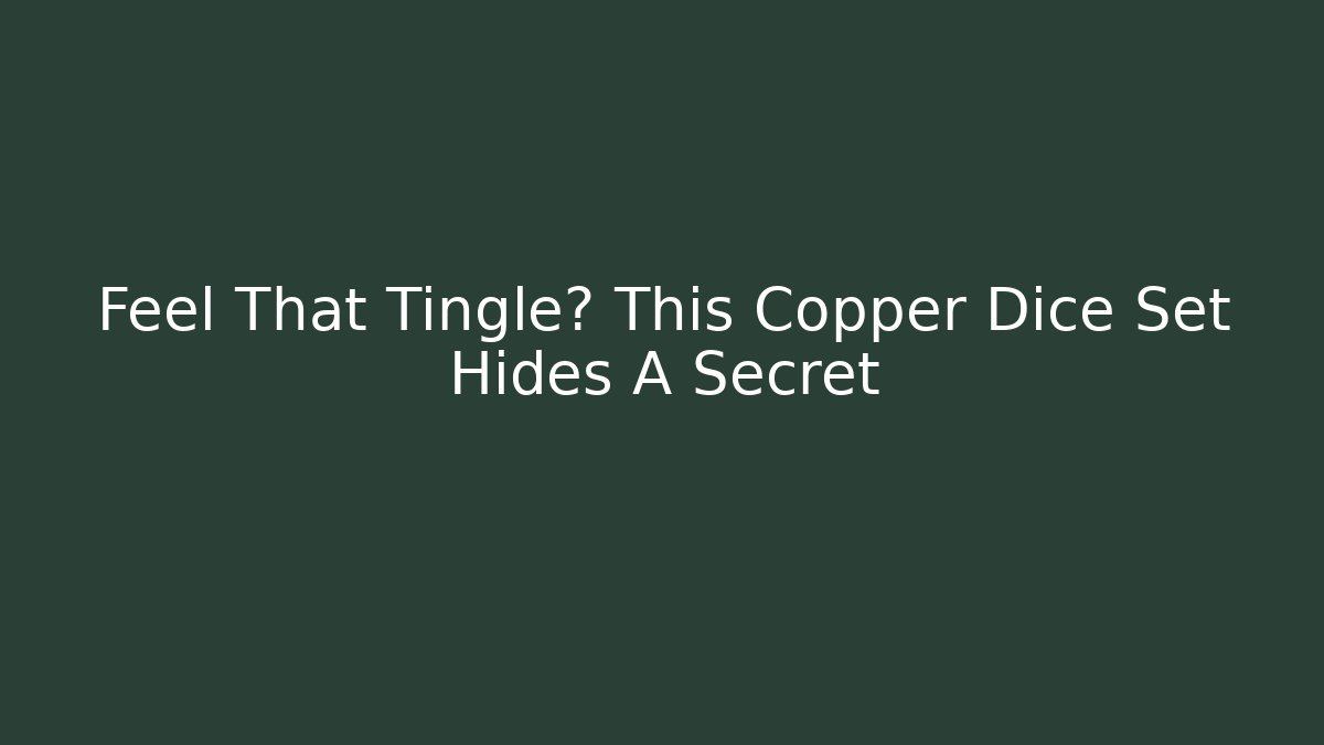 Feel That Tingle? This Copper Dice Set Hides A Secret