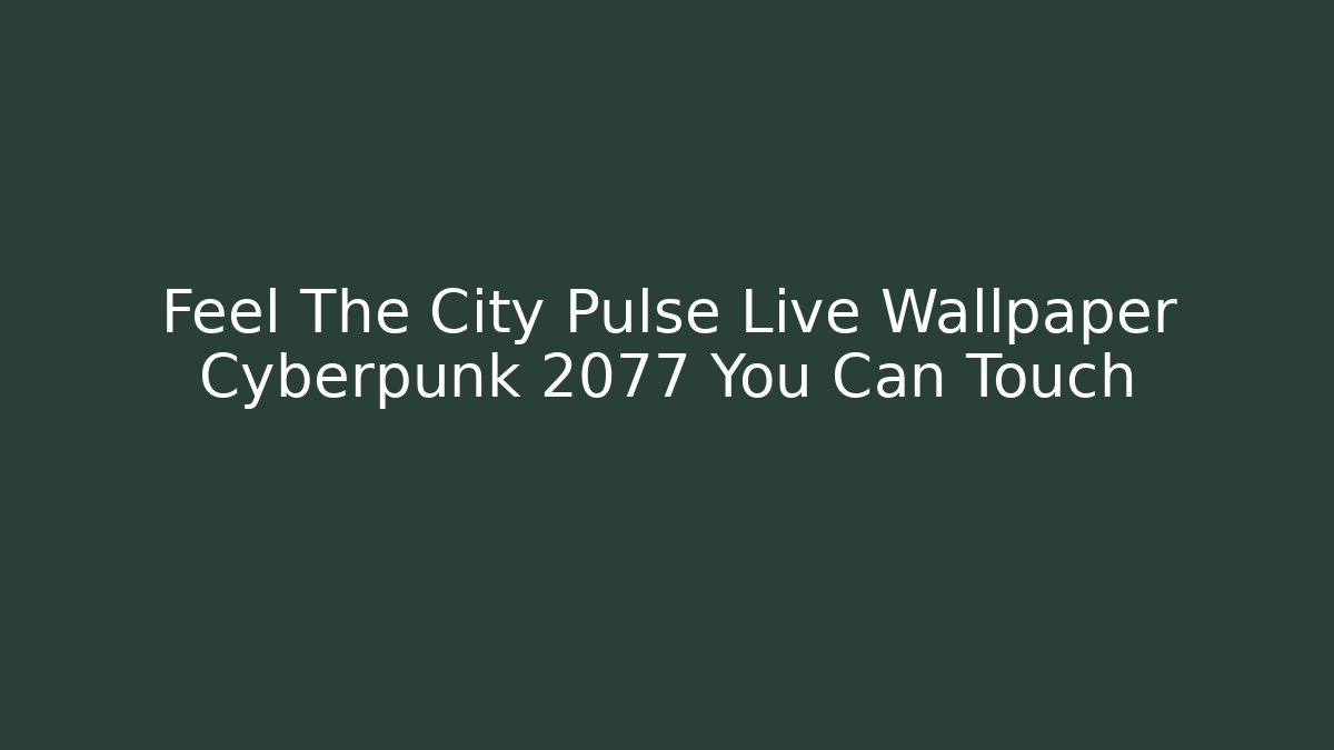Feel The City Pulse Live Wallpaper Cyberpunk 2077 You Can Touch
