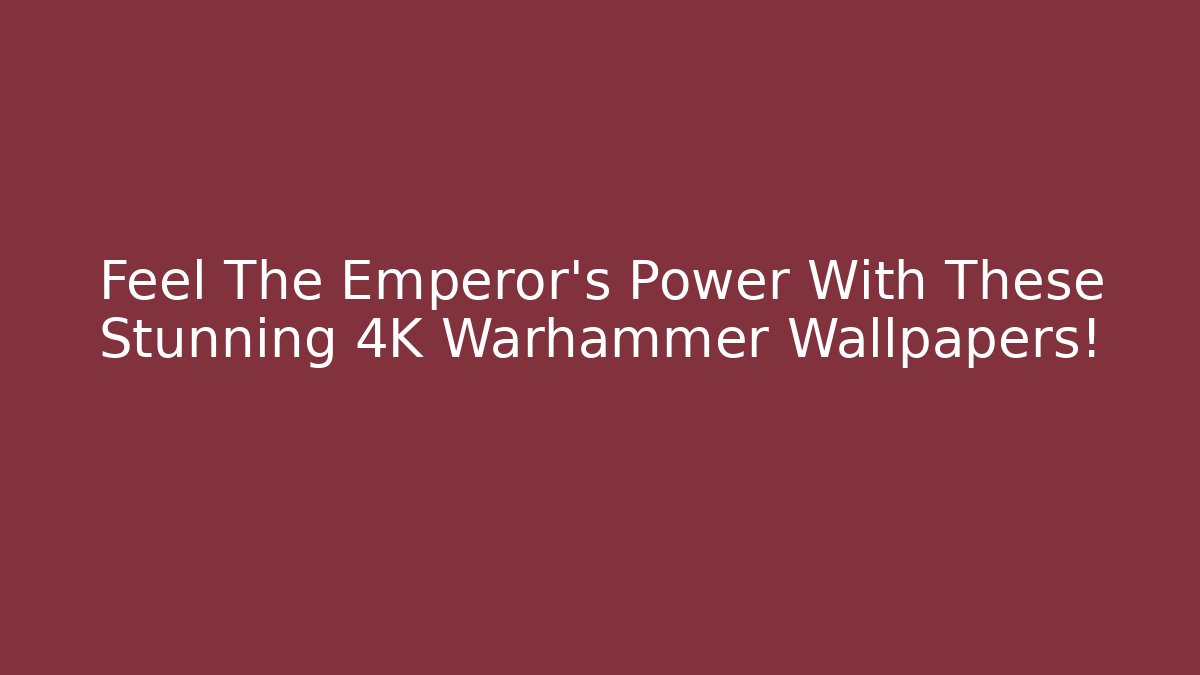 Feel The Emperor's Power With These Stunning 4K Warhammer Wallpapers!