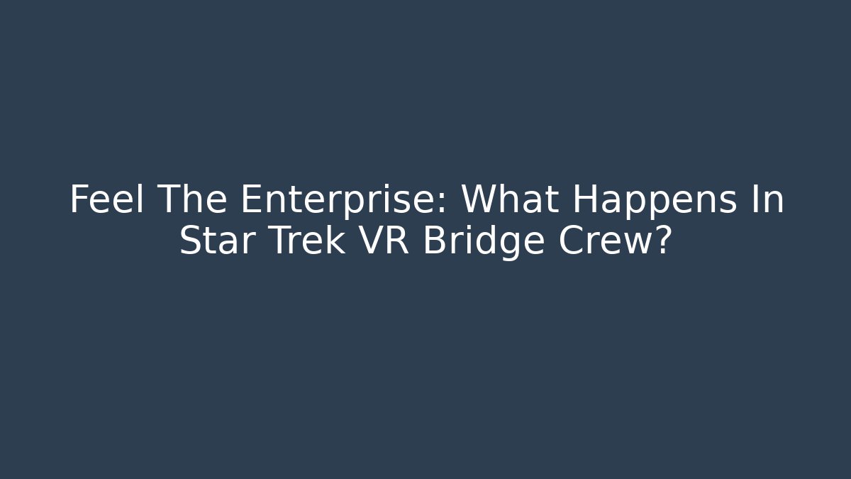 Feel The Enterprise: What Happens In Star Trek VR Bridge Crew?