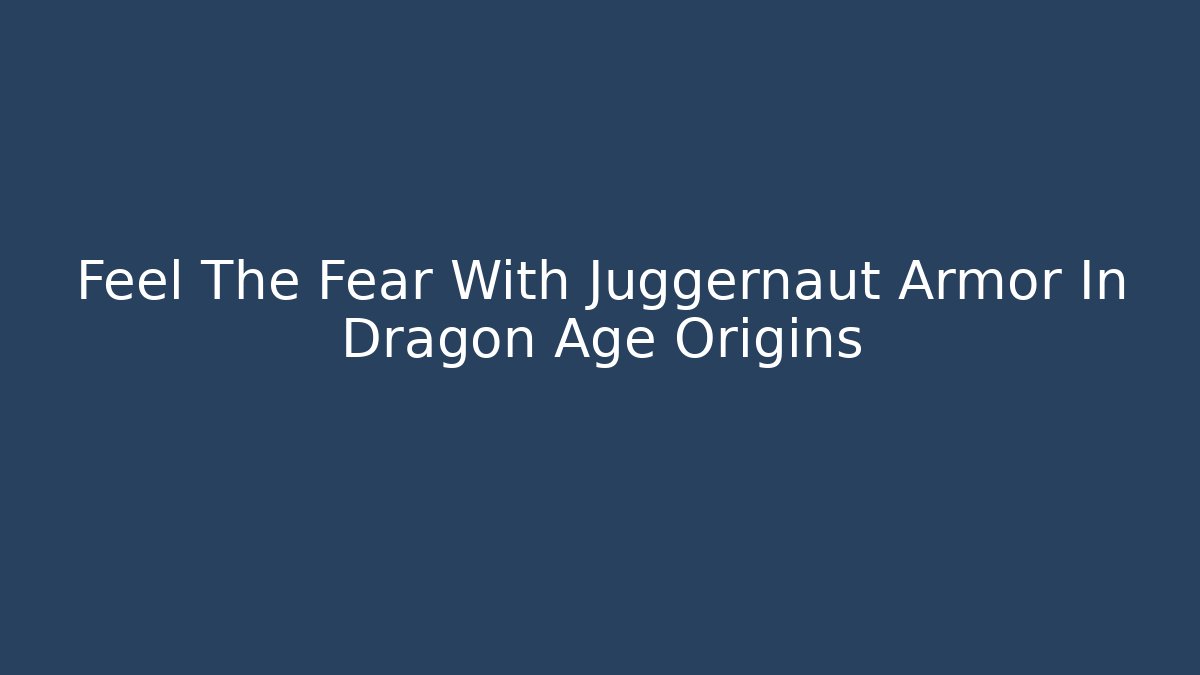 Feel The Fear With Juggernaut Armor In Dragon Age Origins