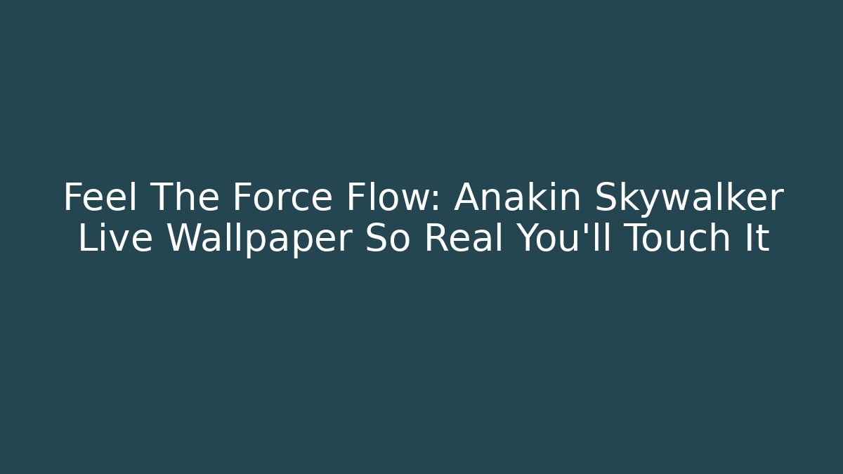 Feel The Force Flow: Anakin Skywalker Live Wallpaper So Real You'll Touch It