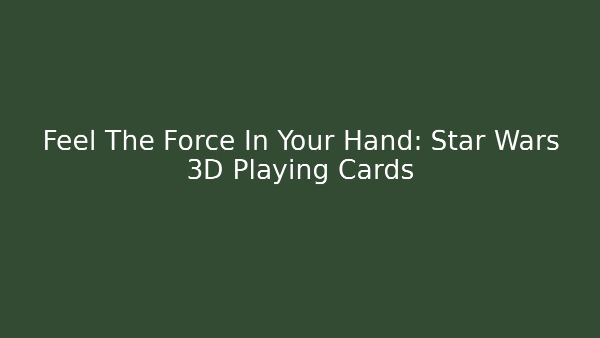 Feel The Force In Your Hand: Star Wars 3D Playing Cards