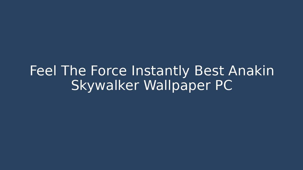 Feel The Force Instantly Best Anakin Skywalker Wallpaper PC