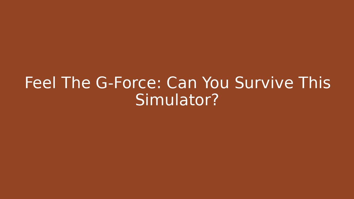 Feel The G-Force: Can You Survive This Simulator?