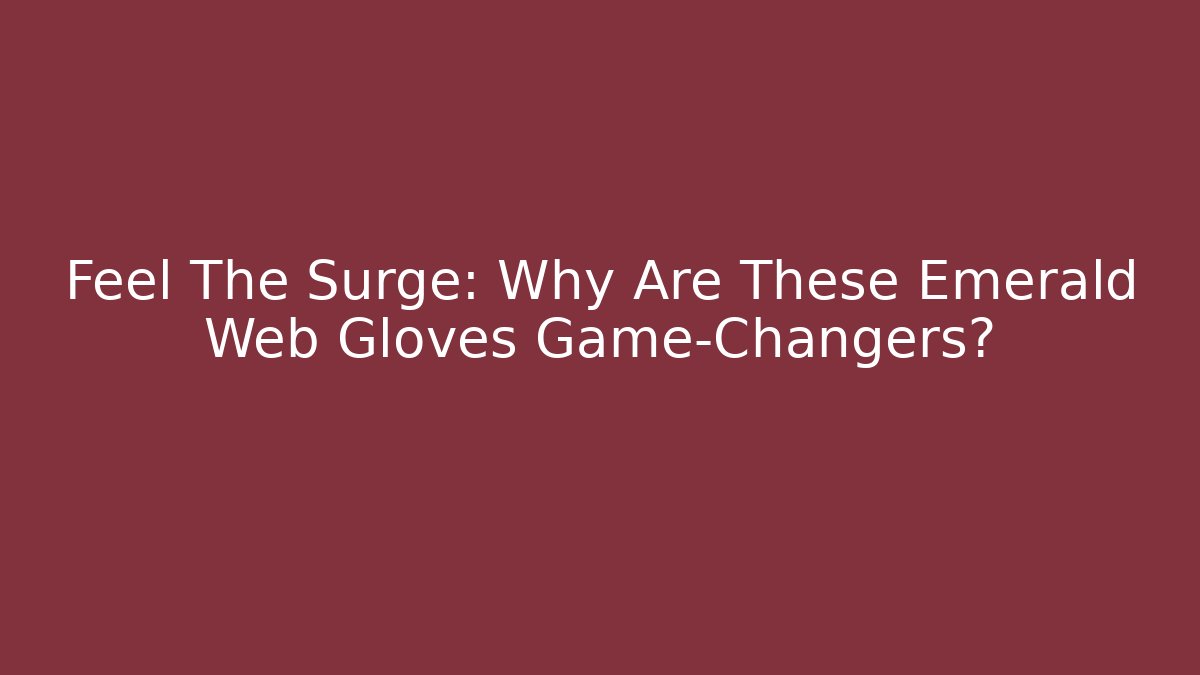 Feel The Surge: Why Are These Emerald Web Gloves Game-Changers?