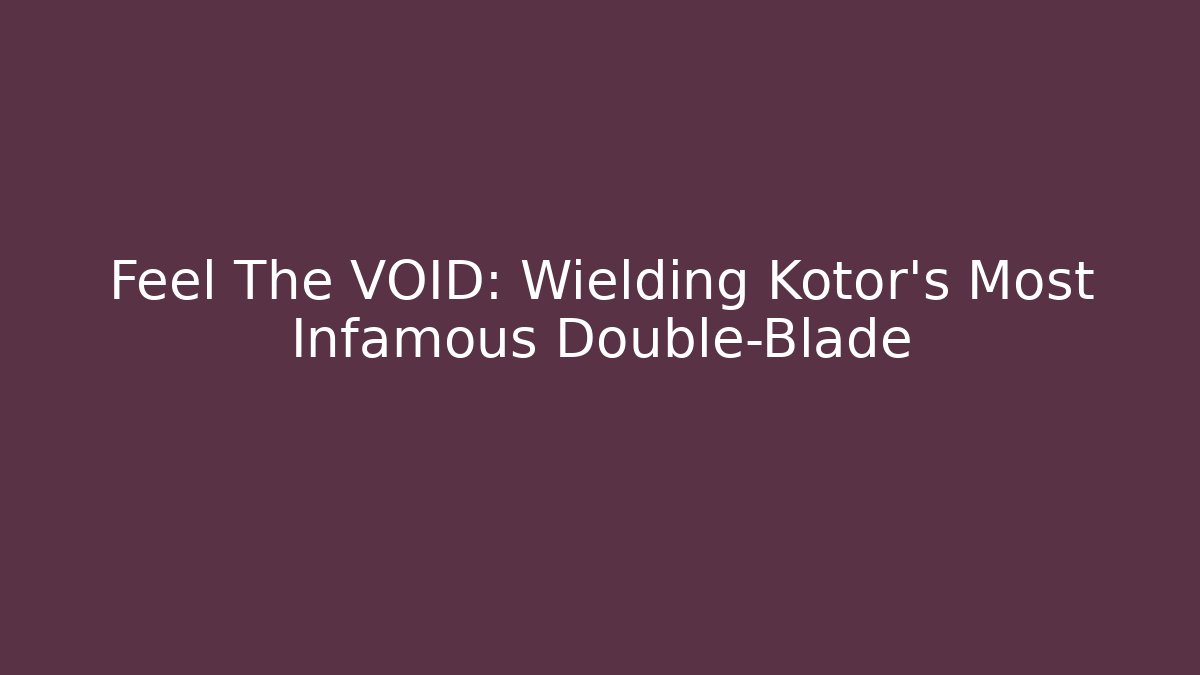 Feel The VOID: Wielding Kotor's Most Infamous Double-Blade - Create More Assets