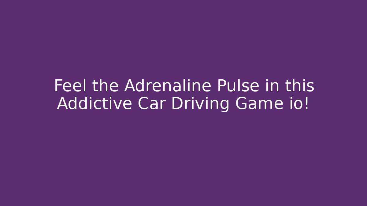 Feel the Adrenaline Pulse in this Addictive Car Driving Game io!