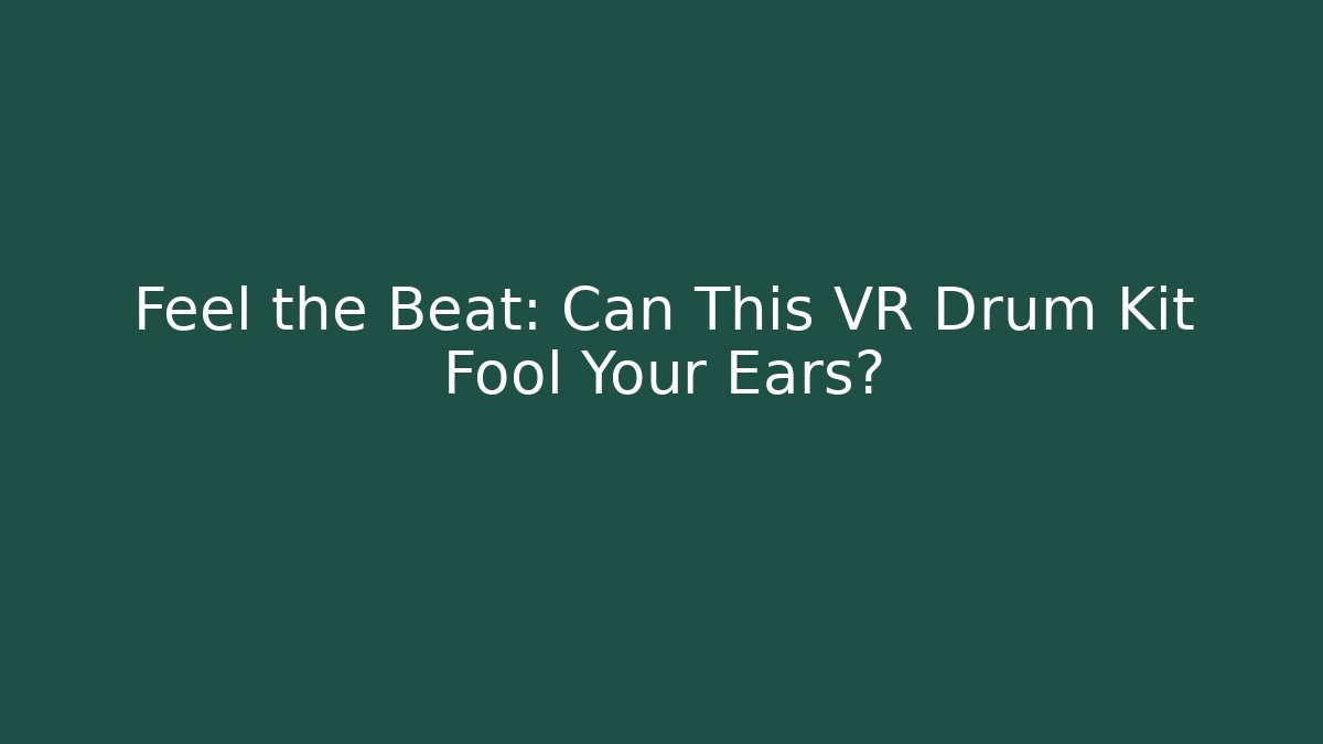 Feel the Beat: Can This VR Drum Kit Fool Your Ears?