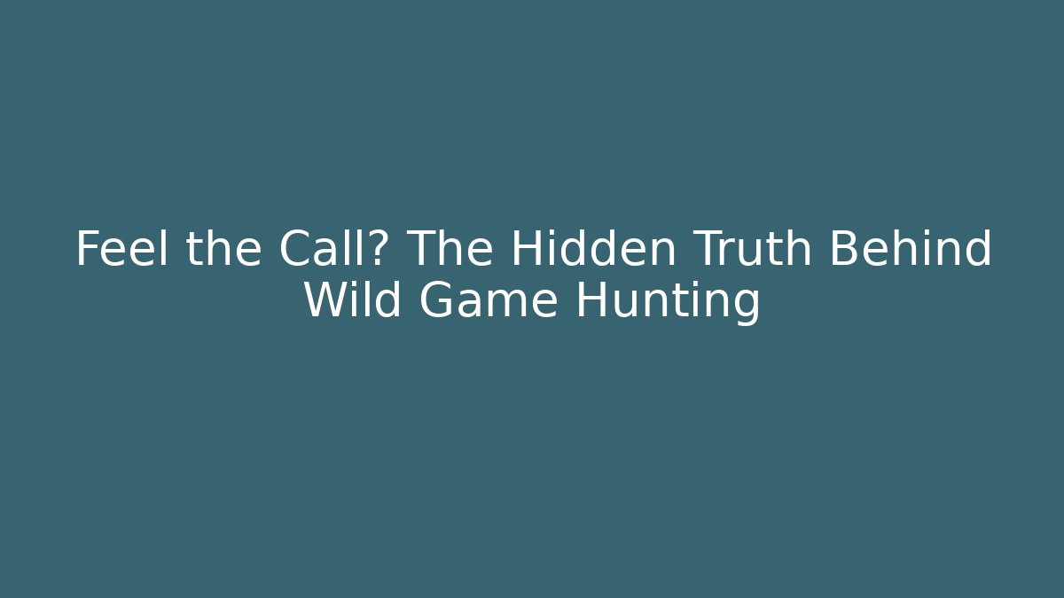 Feel the Call? The Hidden Truth Behind Wild Game Hunting