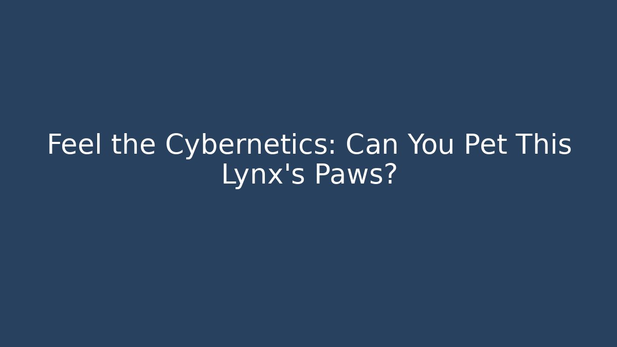 Feel the Cybernetics: Can You Pet This Lynx's Paws?