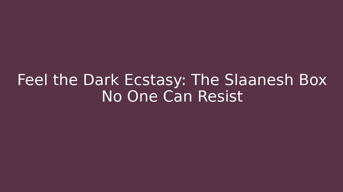 Feel the Dark Ecstasy: The Slaanesh Box No One Can Resist