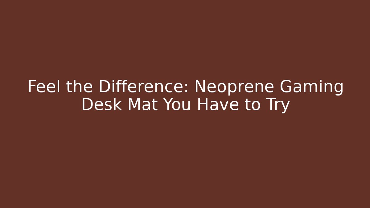 Feel the Difference: Neoprene Gaming Desk Mat You Have to Try