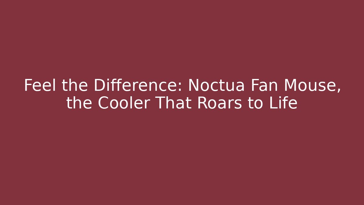 Feel the Difference: Noctua Fan Mouse, the Cooler That Roars to Life