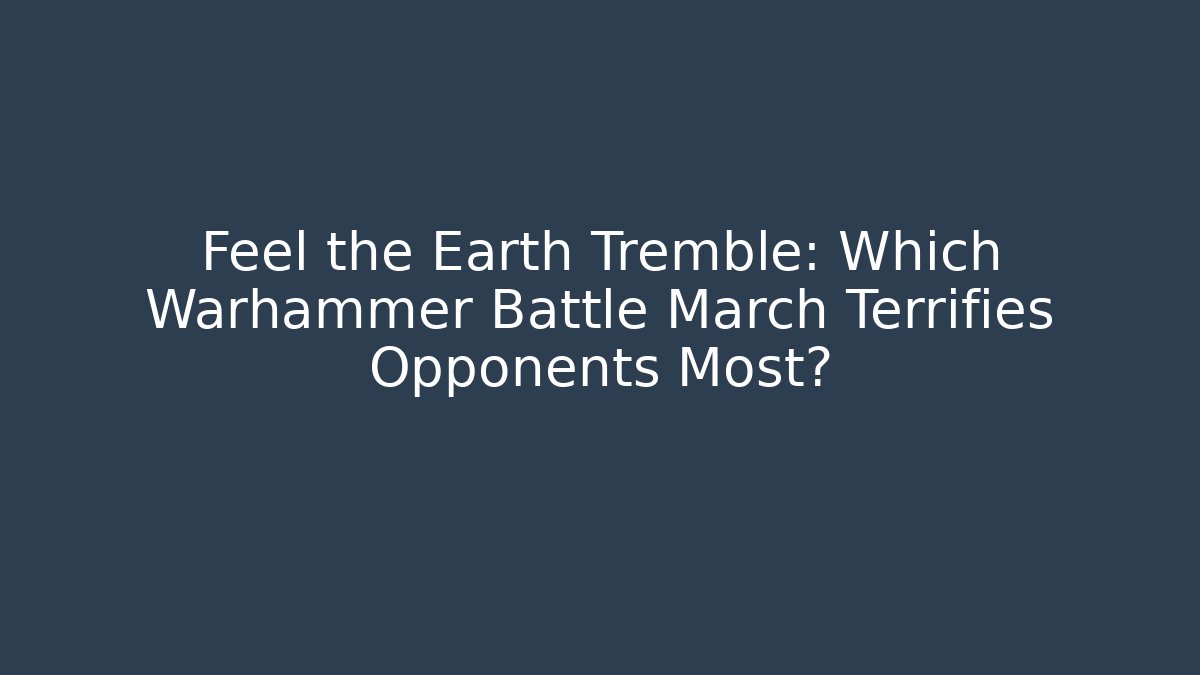 Feel the Earth Tremble: Which Warhammer Battle March Terrifies Opponents Most?