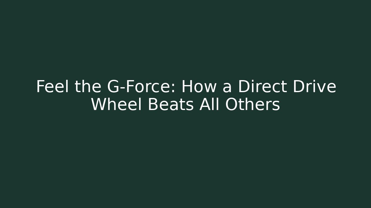 Feel the G-Force: How a Direct Drive Wheel Beats All Others