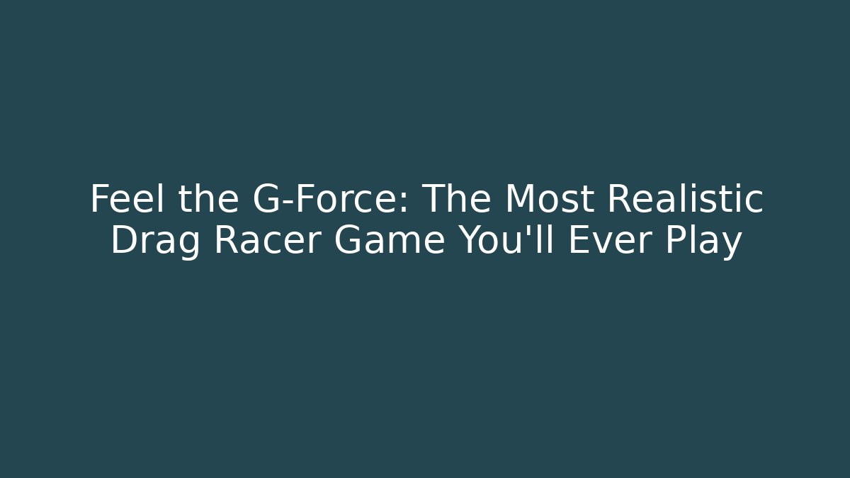 Feel the G-Force: The Most Realistic Drag Racer Game You'll Ever Play